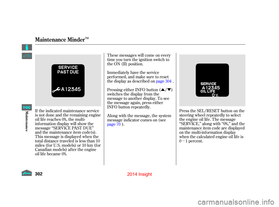 HONDA INSIGHT 2014 2.G User Guide ÛÝµ
If the indicated maintenance service
is not done and the remaining engine
oil lif e reaches 0%, the multi-
inf ormation display will show the
message ‘‘SERVICE PAST DUE’’
and the mai