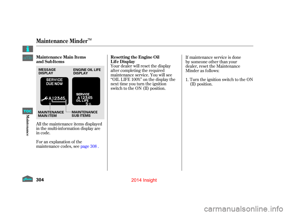 HONDA INSIGHT 2014 2.G Owners Manual All the maintenance items displayed
in the multi-information display are
in code.
For an explanation of the
maintenance codes, seepage .Your dealer will reset the display
af ter completing the require