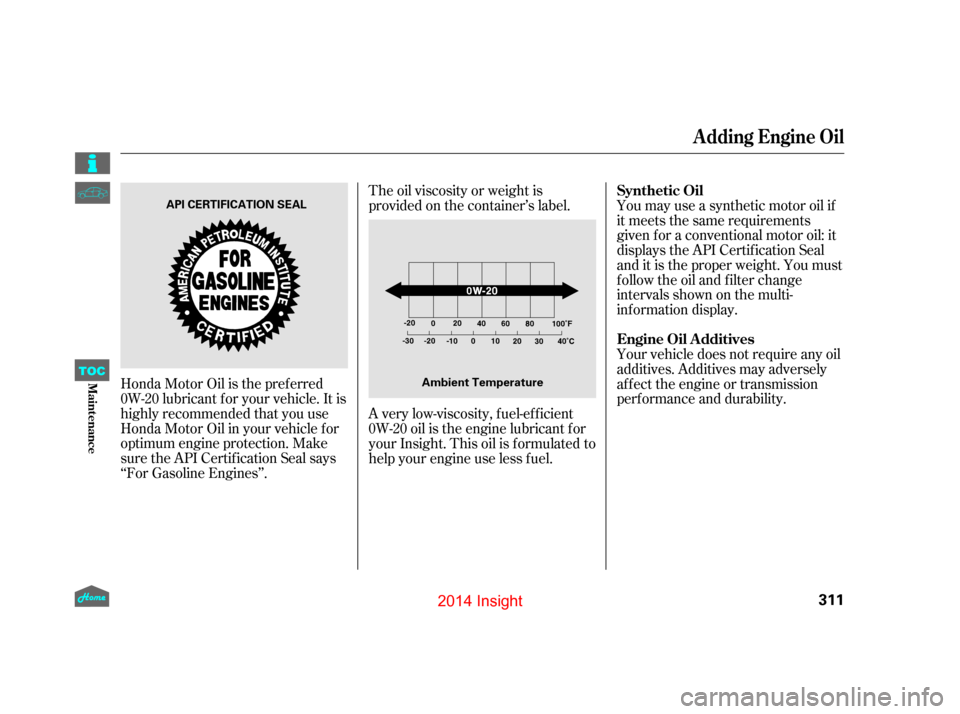 HONDA INSIGHT 2014 2.G Owners Manual Honda Motor Oil is the pref erred
0W-20 lubricant f or your vehicle. It is
highly recommended that you use
Honda Motor Oil in your vehicle f or
optimum engine protection. Make
sure the API Certif icat