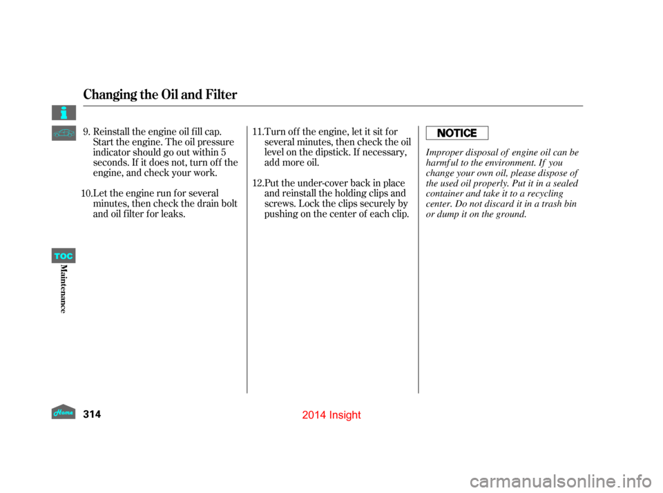 HONDA INSIGHT 2014 2.G Owners Manual Turn of f the engine, let it sit f or
several minutes, then check the oil
level on the dipstick. If necessary,
add more oil.
Put the under-cover back in place
and reinstall the holding clips and
screw