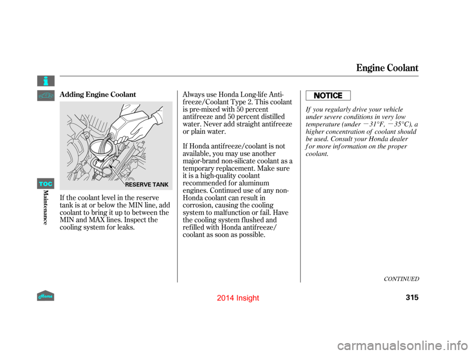 HONDA INSIGHT 2014 2.G Owners Manual µµ
If the coolant level in the reserve
tank is at or below the MIN line, add
coolant to bring it up to between the
MIN and MAX lines. Inspect the
cooling system f or leaks. Always use Honda Long-l