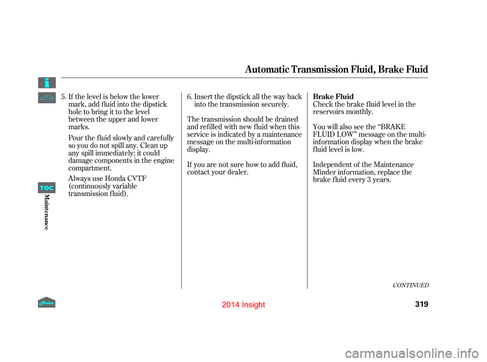 HONDA INSIGHT 2014 2.G Owners Manual CONT INUED
Check the brake f luid level in the
reservoirs monthly.
You will also see the ‘‘BRAKE
FLUID LOW’’ message on the multi-
inf ormation display when the brake
f luid level is low.
Inse HONDA INSIGHT 2014 2.G Owners Manual CONT INUED
Check the brake f luid level in the
reservoirs monthly.
You will also see the ‘‘BRAKE
FLUID LOW’’ message on the multi-
inf ormation display when the brake
f luid level is low.
Inse