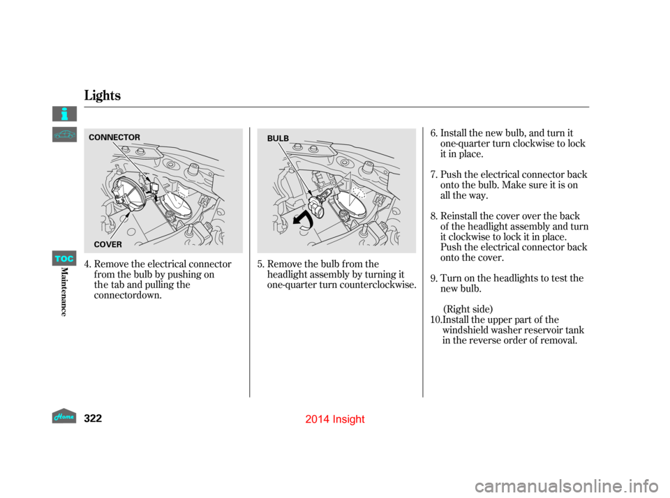 HONDA INSIGHT 2014 2.G Owners Manual Remove the electrical connector
from the bulb by pushing onRemove the bulb f rom the
headlight assembly by turning it
one-quarter turn counterclockwise.Install the new bulb, and turn it
one-quarter tu HONDA INSIGHT 2014 2.G Owners Manual Remove the electrical connector
from the bulb by pushing onRemove the bulb f rom the
headlight assembly by turning it
one-quarter turn counterclockwise.Install the new bulb, and turn it
one-quarter tu