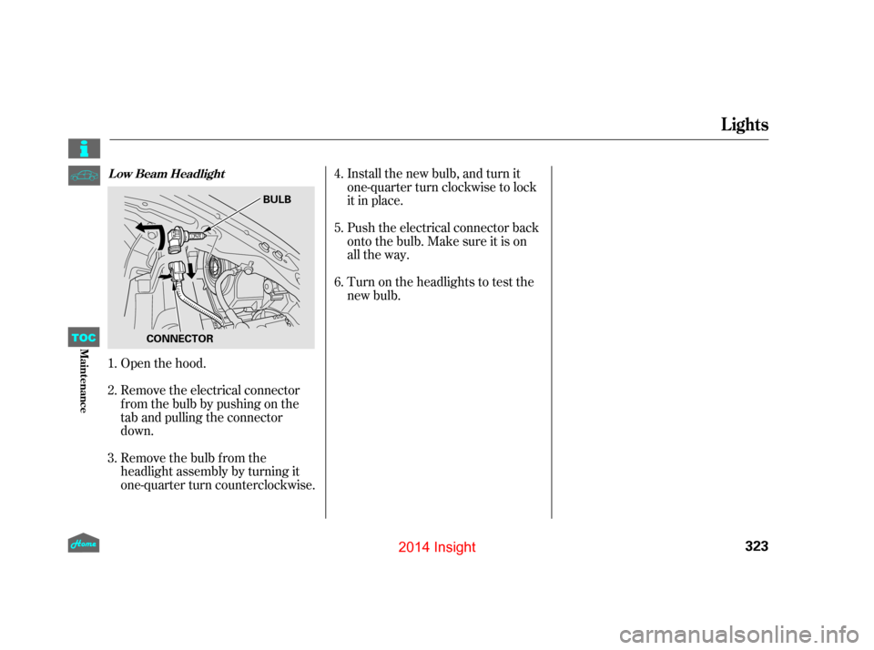 HONDA INSIGHT 2014 2.G Owners Manual Install the new bulb, and turn it
one-quarter turn clockwise to lock
it in place.
Push the electrical connector back
onto the bulb. Make sure it is on
all the way.
Turn on the headlights to test the
n HONDA INSIGHT 2014 2.G Owners Manual Install the new bulb, and turn it
one-quarter turn clockwise to lock
it in place.
Push the electrical connector back
onto the bulb. Make sure it is on
all the way.
Turn on the headlights to test the
n