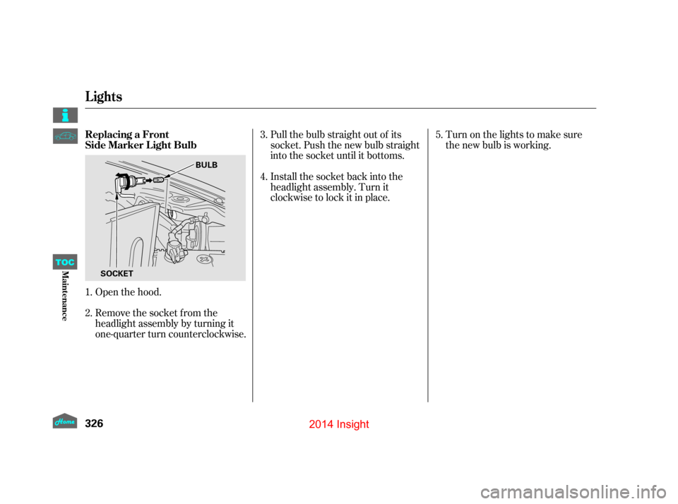 HONDA INSIGHT 2014 2.G Owners Manual Open the hood.
Remove the socket from the
headlight assembly by turning it
one-quarter turn counterclockwise.Pull the bulb straight out of its
socket. Push the new bulb straight
into the socket until  HONDA INSIGHT 2014 2.G Owners Manual Open the hood.
Remove the socket from the
headlight assembly by turning it
one-quarter turn counterclockwise.Pull the bulb straight out of its
socket. Push the new bulb straight
into the socket until