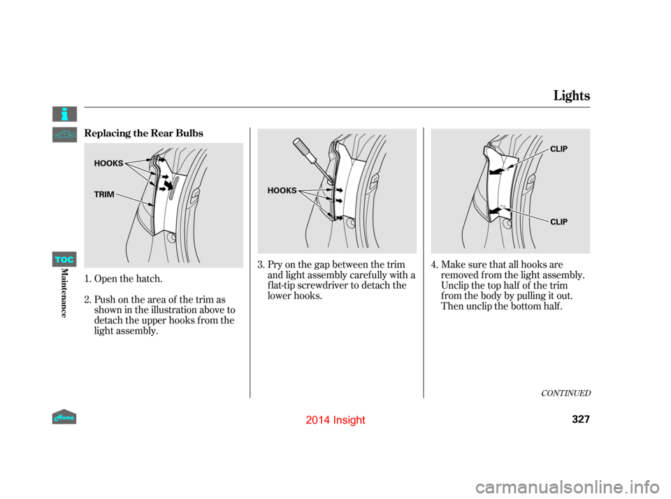 HONDA INSIGHT 2014 2.G Owners Manual CONT INUED
Open the hatch.
Push on the area of the trim as
shown in the illustration above to
detach the upper hooks f rom the
light assembly.Pry on the gap between the trim
and light assembly caref u HONDA INSIGHT 2014 2.G Owners Manual CONT INUED
Open the hatch.
Push on the area of the trim as
shown in the illustration above to
detach the upper hooks f rom the
light assembly.Pry on the gap between the trim
and light assembly caref u