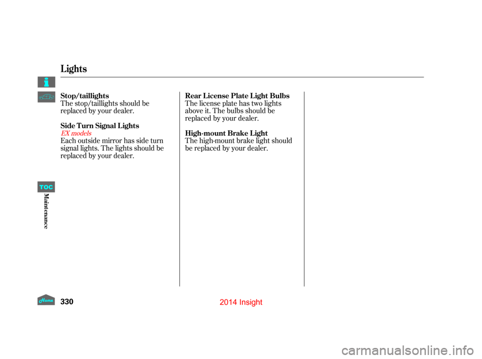 HONDA INSIGHT 2014 2.G Owners Manual The high-mount brake light should
be replaced by your dealer. The license plate has two lights
above it. The bulbs should be
replaced by your dealer.
Each outside mirror has side turn
signal lights. T HONDA INSIGHT 2014 2.G Owners Manual The high-mount brake light should
be replaced by your dealer. The license plate has two lights
above it. The bulbs should be
replaced by your dealer.
Each outside mirror has side turn
signal lights. T
