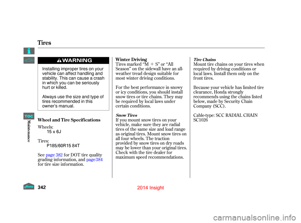 HONDA INSIGHT 2014 2.G Owners Manual ´
Wheels:
Tires:
See page f or DOT tire quality
grading information, and page 384
f or tire size inf ormation. Tires marked ‘‘M S’’ or ‘‘All
Season’’ on the sidewall have an all-
wea
