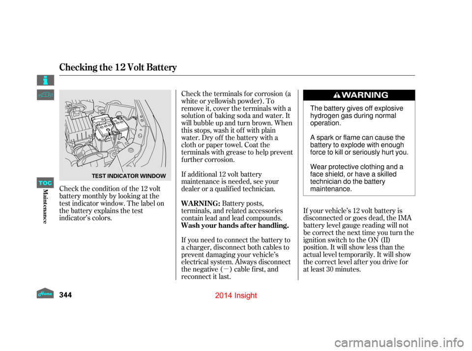 HONDA INSIGHT 2014 2.G Owners Manual µ
Check the condition of the 12 volt
battery monthly by looking at the
test indicator window. The label on
the battery explains the test
indicator’s colors.
If your vehicle’s 12 volt battery is
