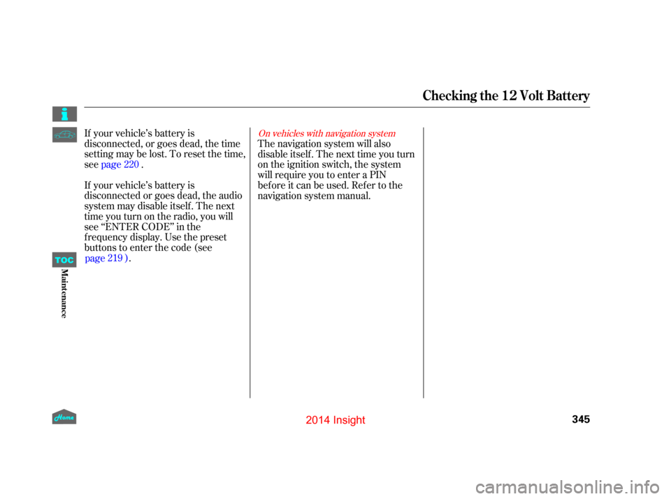 HONDA INSIGHT 2014 2.G Owners Manual If your vehicle’s battery is
disconnected, or goes dead, the time
setting may be lost. To reset the time,
seepage .
If your vehicle’s battery is
disconnected or goes dead, the audio
system may dis