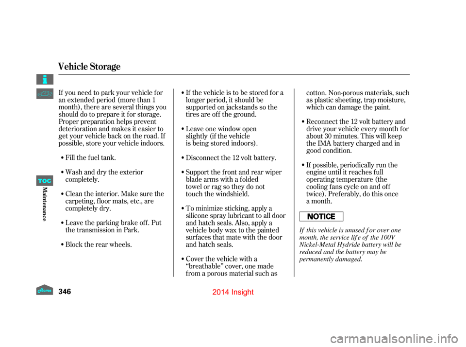HONDA INSIGHT 2014 2.G Owners Manual Fill the f uel tank.
If you need to park your vehicle f or
an extended period (more than 1
month), there are several things you
should do to prepare it f or storage.
Proper preparation helps prevent
d