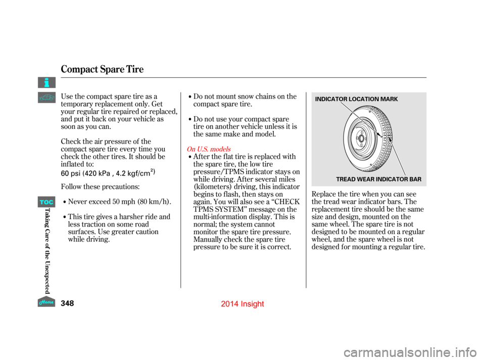HONDA INSIGHT 2014 2.G Owners Manual Check the air pressure of the
compact spare tire every time you
check the other tires. It should be
inf lated to:Replace the tire when you can see
the tread wear indicator bars. The
replacement tire s HONDA INSIGHT 2014 2.G Owners Manual Check the air pressure of the
compact spare tire every time you
check the other tires. It should be
inf lated to:Replace the tire when you can see
the tread wear indicator bars. The
replacement tire s