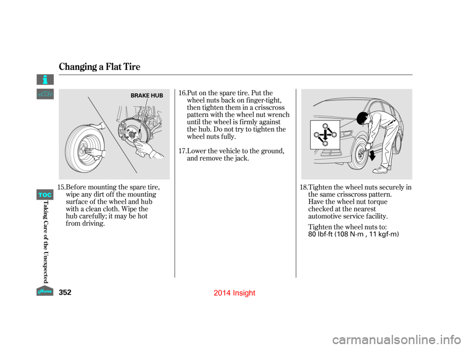 HONDA INSIGHT 2014 2.G Owners Manual Before mounting the spare tire,
wipe any dirt off the mounting
surface of the wheel and hub  
with a clean cloth. Wipe the   
hub carefully; it may be hot 
from driving.Lower the vehicle to the ground HONDA INSIGHT 2014 2.G Owners Manual Before mounting the spare tire,
wipe any dirt off the mounting
surface of the wheel and hub  
with a clean cloth. Wipe the   
hub carefully; it may be hot 
from driving.Lower the vehicle to the ground