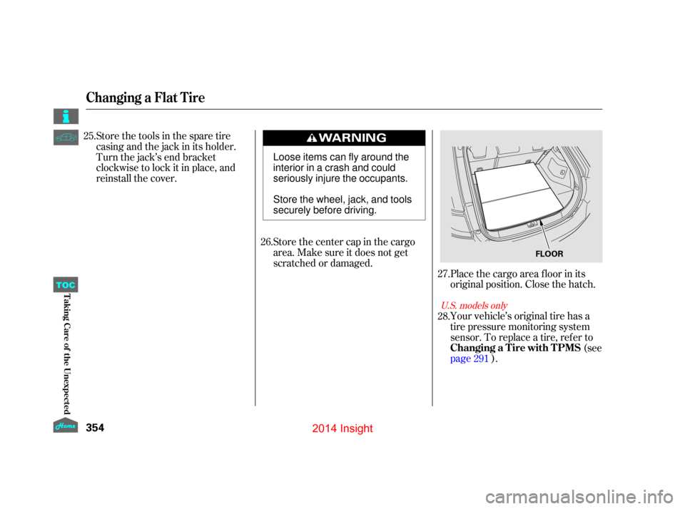 HONDA INSIGHT 2014 2.G Owners Manual Your vehicle’s original tire has a
tire pressure monitoring system
sensor. To replace a tire, ref er to(see
page ).
Store the center cap in the cargo
area. Make sure it does not get
scratched or dam