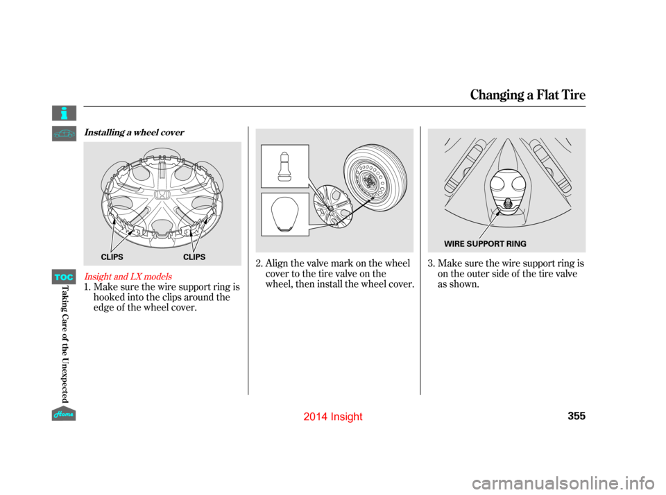 HONDA INSIGHT 2014 2.G Owners Manual Make sure the wire support ring is
hooked into the clips around the
edge of the wheel cover.Align the valve mark on the wheel
cover to the tire valve on the
wheel, then install the wheel cover.
Make s HONDA INSIGHT 2014 2.G Owners Manual Make sure the wire support ring is
hooked into the clips around the
edge of the wheel cover.Align the valve mark on the wheel
cover to the tire valve on the
wheel, then install the wheel cover.
Make s