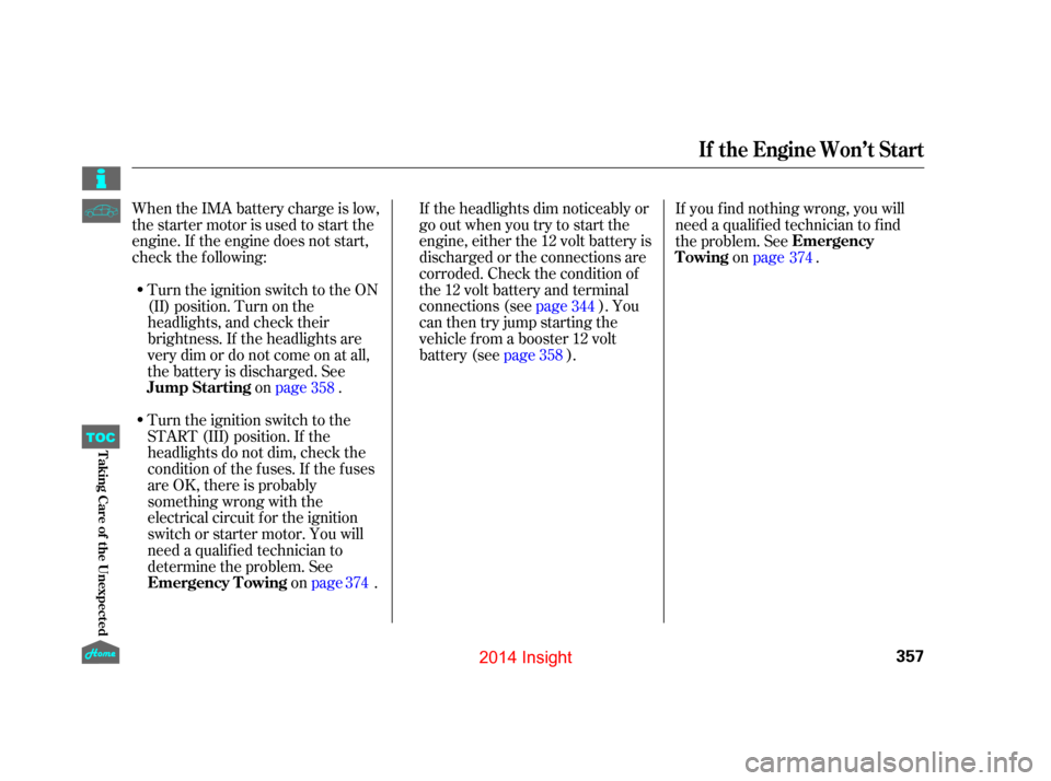 HONDA INSIGHT 2014 2.G Owners Manual When the IMA battery charge is low,
the starter motor is used to start the
engine. If the engine does not start,
check the f ollowing:If the headlights dim noticeably or
go out when you try to start t HONDA INSIGHT 2014 2.G Owners Manual When the IMA battery charge is low,
the starter motor is used to start the
engine. If the engine does not start,
check the f ollowing:If the headlights dim noticeably or
go out when you try to start t