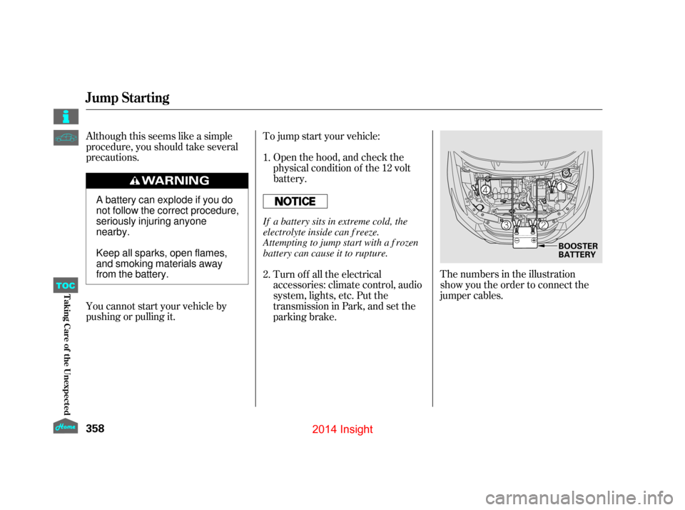 HONDA INSIGHT 2014 2.G Owners Manual Although this seems like a simple
procedure, you should take several
precautions.To jump start your vehicle:
The numbers in the illustration  
show you the order to connect the
jumper cables.
You cann