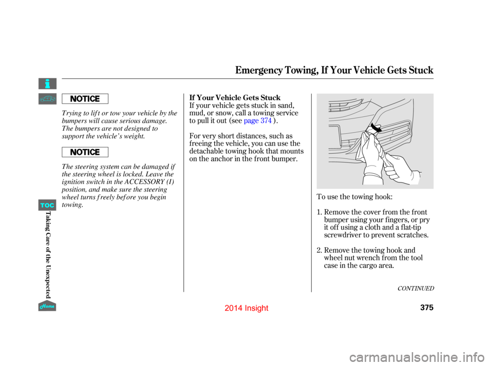 HONDA INSIGHT 2014 2.G Owners Manual To use the towing hook:Remove the cover f rom the f ront
bumper using your f ingers, or pry
it of f using a cloth and a f lat-tip
screwdriver to prevent scratches.
If your vehicle gets stuck in sand,
