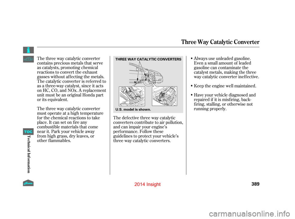 HONDA INSIGHT 2014 2.G Owners Manual The three way catalytic converter
contains precious metals that serve
as catalysts, promoting chemical
reactions to convert the exhaust
gasses without af f ecting the metals.
The catalytic converter i