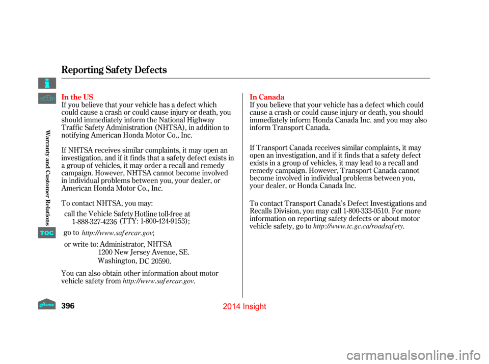 HONDA INSIGHT 2014 2.G Owners Manual If you believe that your vehicle has a def ect which
could cause a crash or could cause injury or death, you
should immediately inf orm the National Highway
Traf f ic Saf ety Administration (NHTSA), i