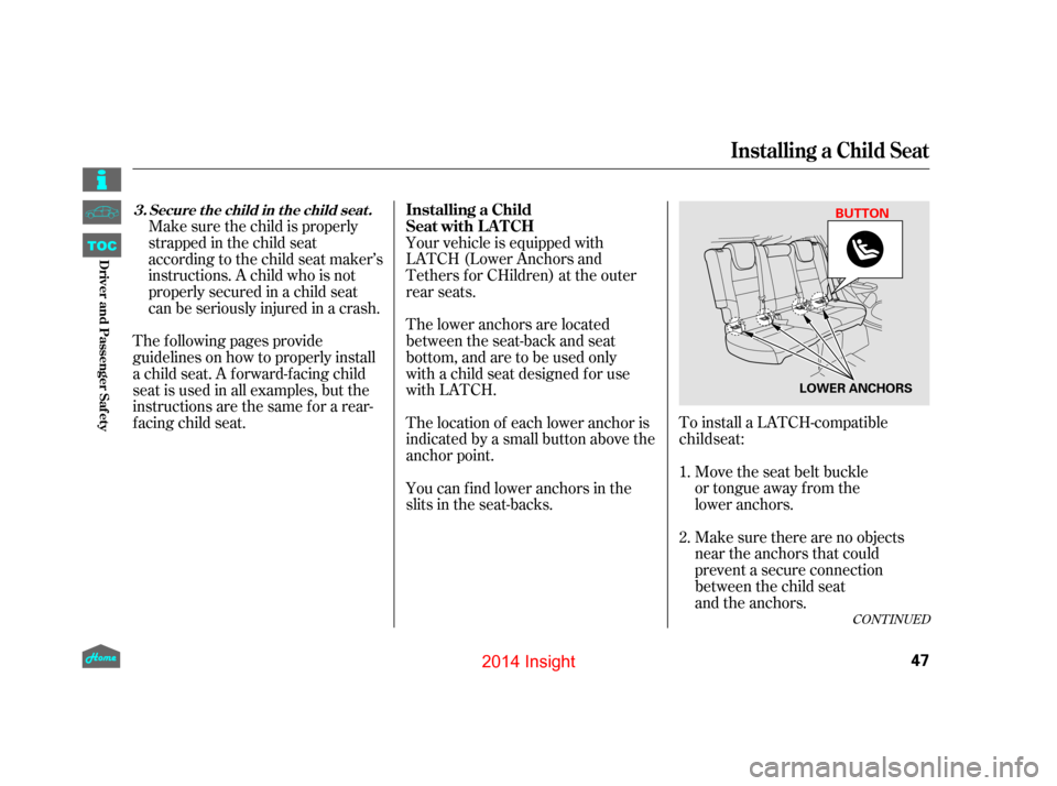 HONDA INSIGHT 2014 2.G Service Manual CONT INUED
To install a LATCH-compatibleMove the seat belt buckle
or tongue away f rom the
lower anchors.
Make sure there are no objects
near the anchors that could
prevent a secure connection
between