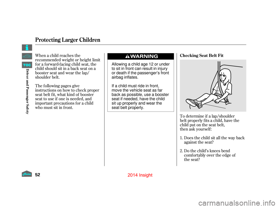 HONDA INSIGHT 2014 2.G Workshop Manual To determine if a lap/shoulder
belt properly fits a child, have the
child put on the seat belt,
then ask yourself:Does the child sit all the way back
against the seat?
Do the child’s knees bend
comf HONDA INSIGHT 2014 2.G Workshop Manual To determine if a lap/shoulder
belt properly fits a child, have the
child put on the seat belt,
then ask yourself:Does the child sit all the way back
against the seat?
Do the child’s knees bend
comf