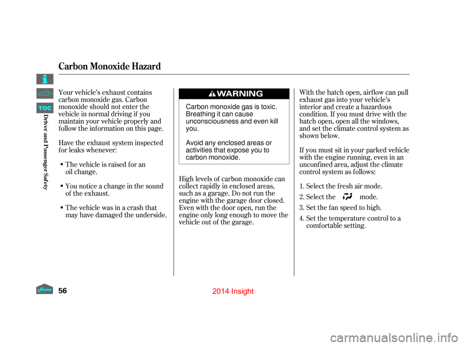HONDA INSIGHT 2014 2.G Workshop Manual Your vehicle’s exhaust contains
carbon monoxide gas. Carbon
monoxide should not enter the
vehicle in normal driving if you
maintain your vehicle properly and
f ollow the inf ormation on this page.Hi
