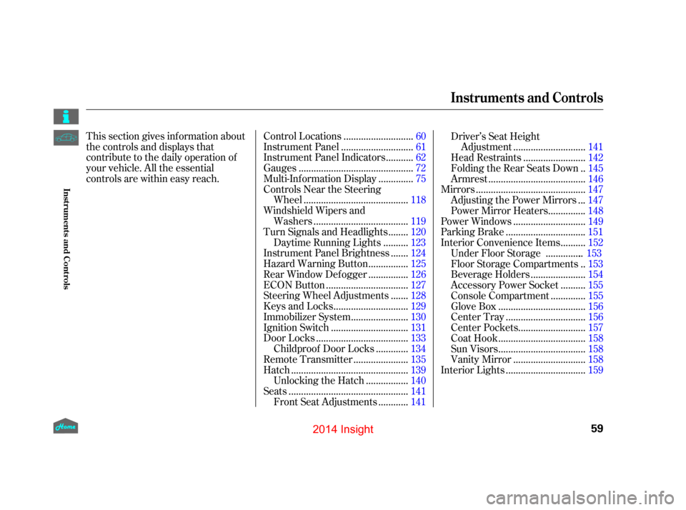 HONDA INSIGHT 2014 2.G Owners Manual This section gives inf ormation about
the controls and displays that
contribute to the daily operation of
your vehicle. All the essential
controls are within easy reach............................
Con
