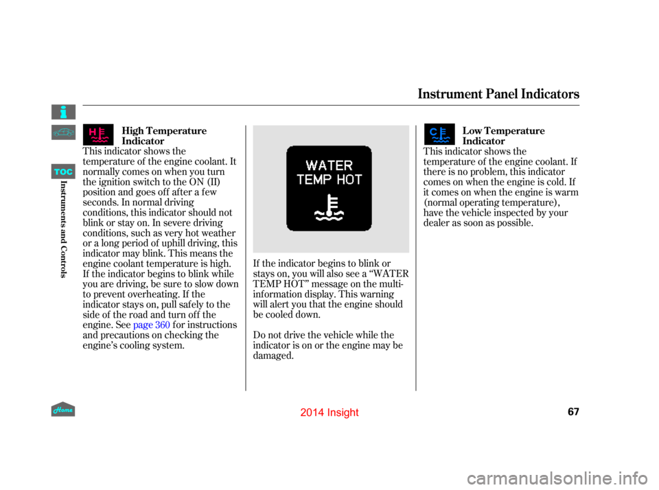 HONDA INSIGHT 2014 2.G Owners Manual If the indicator begins to blink or
stays on, you will also see a ‘‘WATER
TEMP HOT’’ message on the multi-
inf ormation display. This warning
will alert you that the engine should
be cooled do