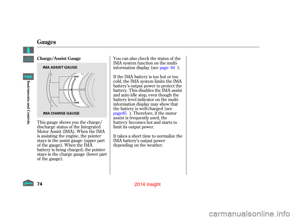 HONDA INSIGHT 2014 2.G Owners Manual This gauge shows you the charge/
discharge status of the Integrated
Motor Assist (IMA). When the IMA
is assisting the engine, the pointer
stays in the assist gauge (upper part
of the gauge). When the 