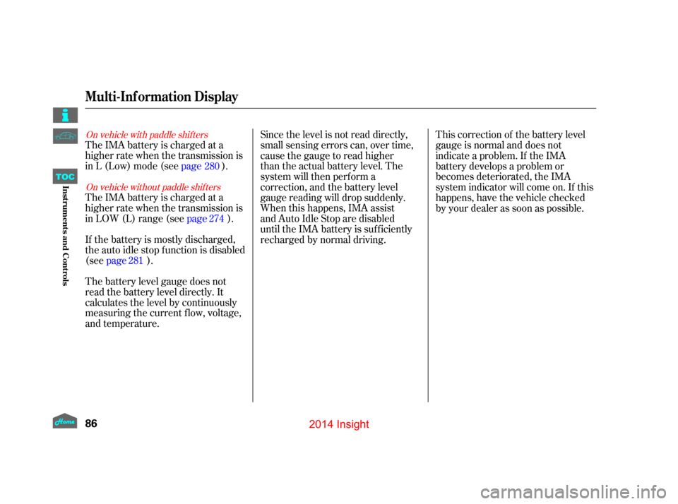 HONDA INSIGHT 2014 2.G User Guide On vehicle with paddle shif tersOn vehicle without paddle shif ters
The IMA battery is charged at a
higher rate when the transmission is
in L (Low) mode (see page).
The battery level gauge does not
re