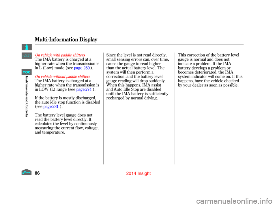 HONDA INSIGHT 2014 2.G Owners Manual On vehicle with paddle shif tersOn vehicle without paddle shif ters
The IMA battery is charged at a
higher rate when the transmission is
in L (Low) mode (see page).
The battery level gauge does not
re