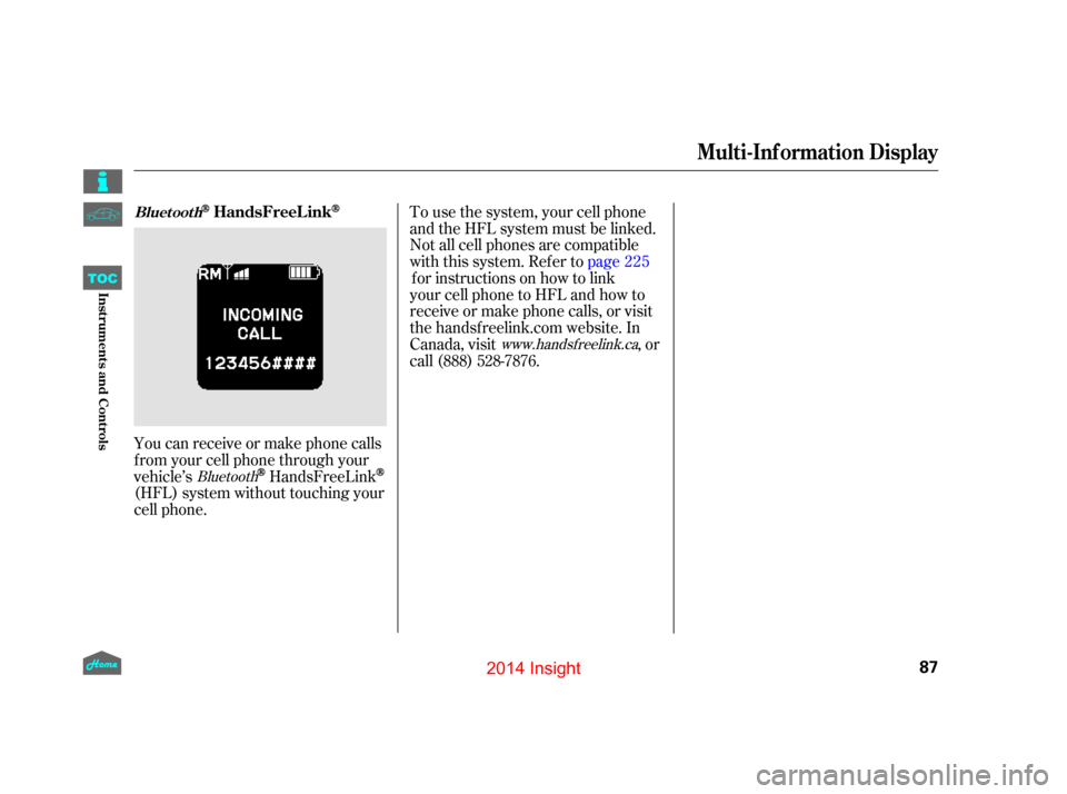 HONDA INSIGHT 2014 2.G Owners Manual To use the system, your cell phone
and the HFL system must be linked.
Not all cell phones are compatible
with this system. Refer topage 225
for instructions on how to link
your cell phone to HFL and h