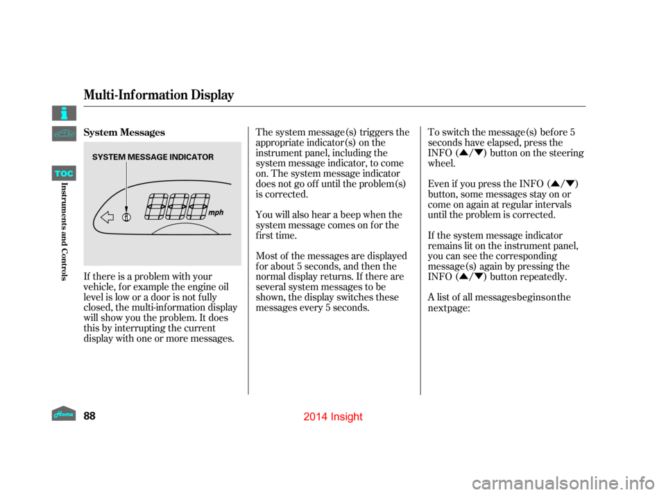 HONDA INSIGHT 2014 2.G User Guide ÛÝÛÝ
ÛÝ
If there is a problem with your
vehicle, f or example the engine oil
level is low or a door is not f ully
closed, the multi-inf ormation display
will show you the problem. It does
