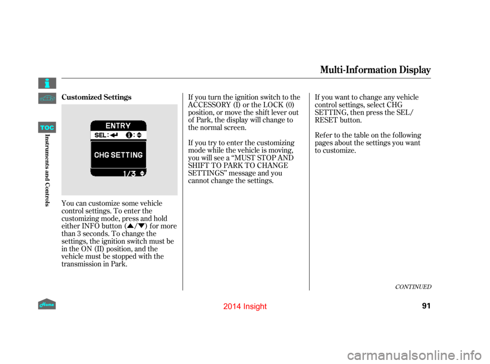 HONDA INSIGHT 2014 2.G User Guide ÛÝ
You can customize some vehicle
control settings. To enter the
customizing mode, press and hold
either INFO button ( / ) for more
than 3 seconds. To change the
settings, the ignition switch must