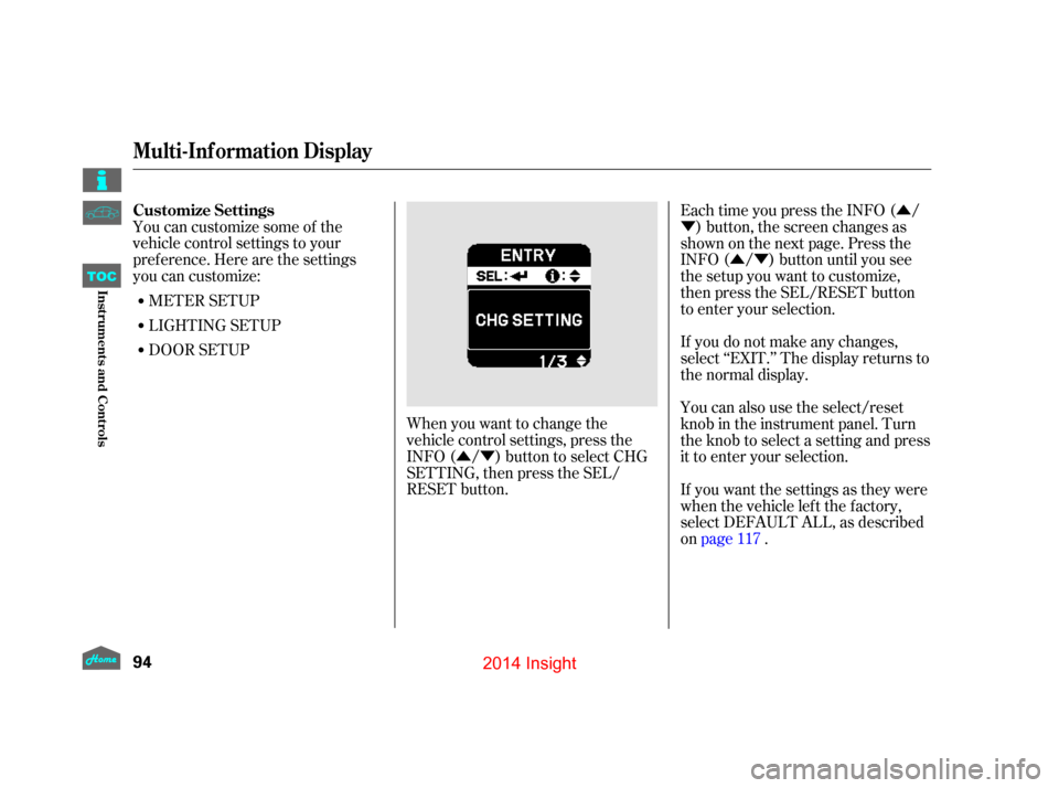 HONDA INSIGHT 2014 2.G Owners Manual ÛÝÛ
Ý
ÛÝ
You can customize some of the
vehicle control settings to your
pref erence. Here are the settings
you can customize:
METER SETUP
When you want to change the
vehicle control settin