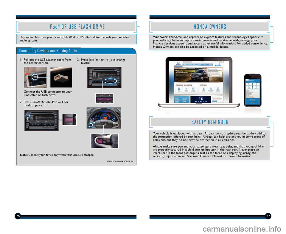 HONDA INSIGHT 2014 2.G Technology Reference Guide 2627
i P o d®O R U S B F L A S H D R I V E
Play audio files from your compatible iPod or USB flash drive through your vehicle’s
audio system.
Connecting Devices and Playing Audio
1. Pull ou HONDA INSIGHT 2014 2.G Technology Reference Guide 2627
i P o d®O R U S B F L A S H D R I V E
Play audio files from your compatible iPod or USB flash drive through your vehicle’s
audio system.
Connecting Devices and Playing Audio
1. Pull ou