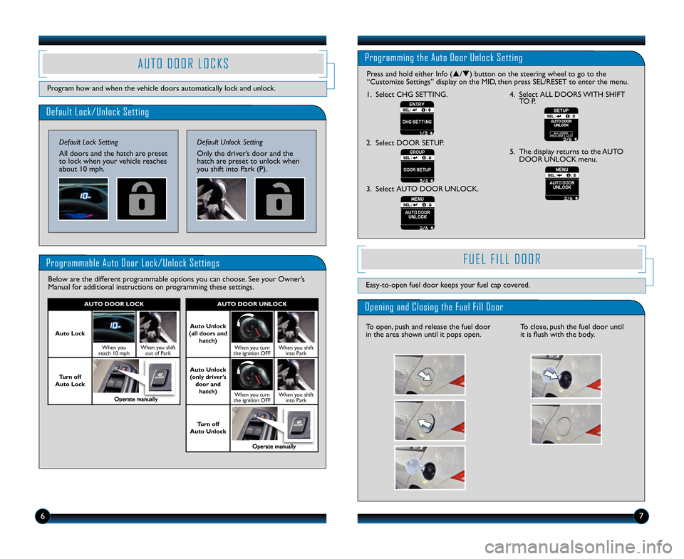 HONDA INSIGHT 2014 2.G Technology Reference Guide Default Lock/Unlock Setting
Default Lock Setting
All doors and the hatch are preset
to lock when your vehicle reaches
about 10 mph. 
Programmable Auto Door Lock/Unlock Settings
Below are the different