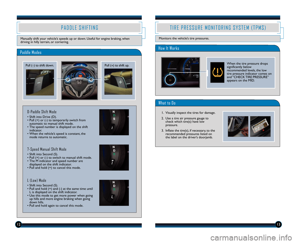 HONDA INSIGHT 2014 2.G Technology Reference Guide 1213
Paddle Modes
P A D D L E   S H I F T I N G
Manually shift your vehicle’s speeds up or down. Useful for engine braking, when
driving in hilly terrain, or cornering.
Pull (�) to shift down.Pull (