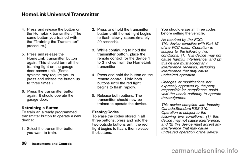 HONDA ODYSSEY 2000 RA6-RA9 / 2.G Owners Manual HomeLink Universa l Transmitte r
4. Press and release the button on
the HomeLink transmitter. (Thesame button you trained with
the "Training the Transmitter"
procedure.)
5. Press and release the HomeL