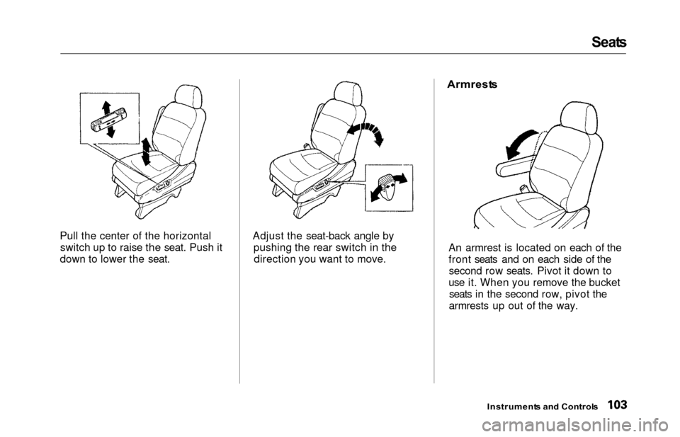 HONDA ODYSSEY 2000 RA6-RA9 / 2.G Owners Manual Seat
s
Pull the center of the horizontal switch up to raise the seat. Push it
down to lower the seat. Adjust the seat-back angle by
pushing the rear switch in thedirection you want to move.
 Armrest
s