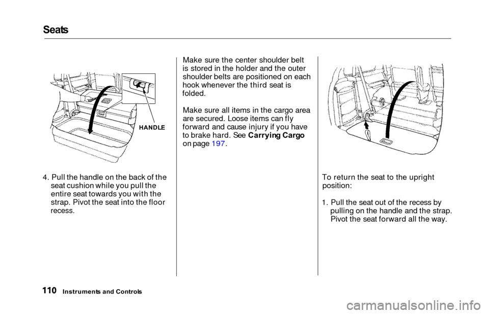 HONDA ODYSSEY 2000 RA6-RA9 / 2.G Owners Manual Seats
4. Pull the handle on the back of the
seat cushion while you pull the
entire seat towards you with the
strap. Pivot the seat into the floor
recess.
Make sure the center shoulder belt
is stored i