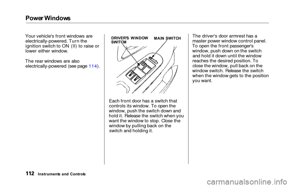 HONDA ODYSSEY 2000 RA6-RA9 / 2.G Owners Manual Powe
r Window s
Your vehicles front windows are
electrically-powered. Turn the
ignition switch to ON (II) to raise or
lower either window.
The rear windows are also electrically-powered (see page 114