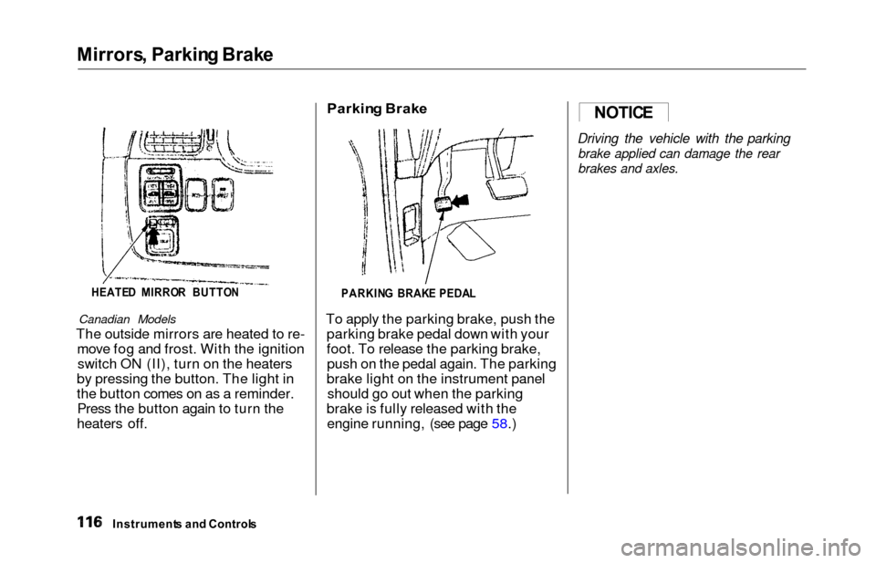 HONDA ODYSSEY 2000 RA6-RA9 / 2.G Owners Manual Mirrors, Parkin g Brak e
HEATE D  MIRRO R  BUTTO N
Canadian Models
The outside mirrors are heated to re-
move fog and frost. With the ignitionswitch ON (II), turn on the heaters
by pressing the button