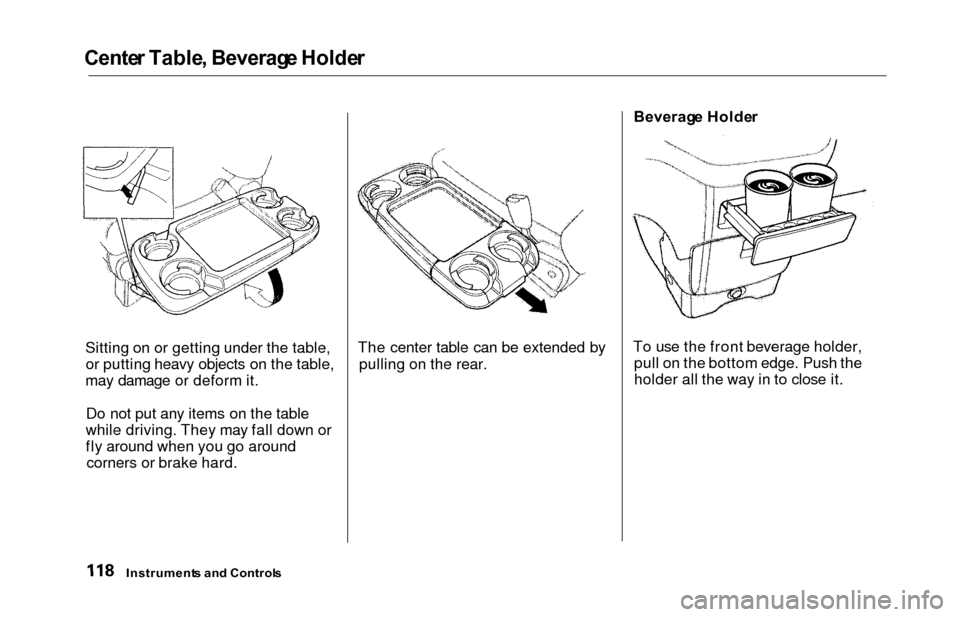 HONDA ODYSSEY 2000 RA6-RA9 / 2.G Owners Manual Center Table , Beverag e Holde r
Sitting on or getting under the table,
or putting heavy objects on the table,
may damage or deform it.
Do not put any items on the table
while driving. They may fall d