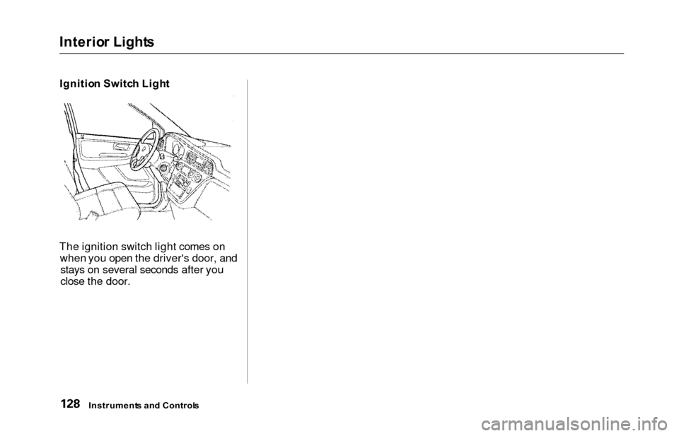 HONDA ODYSSEY 2000 RA6-RA9 / 2.G Owners Manual Interior Light s
Ignitio n Switc h Ligh t
The ignition switch light comes on when you open the drivers door, andstays on several seconds after you
close the door.
Instrument s an d Control s 