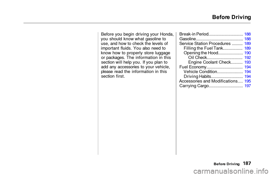 HONDA ODYSSEY 2000 RA6-RA9 / 2.G Owners Manual Befor
e Drivin g

Before you begin driving your Honda,
you should know what gasoline to use, and how to check the levels of
important fluids. You also need to
know how to properly store luggage or pac