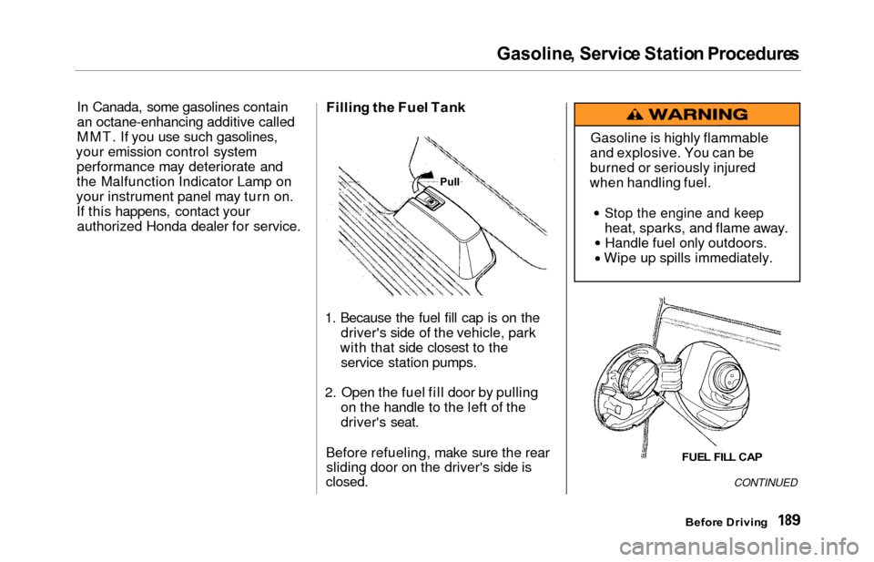 HONDA ODYSSEY 2000 RA6-RA9 / 2.G Owners Manual Gasoline, Servic e Statio n Procedure s
In Canada, some gasolines contain
an octane-enhancing additive called
MMT. If you use such gasolines,
your emission control system performance may deteriorate a HONDA ODYSSEY 2000 RA6-RA9 / 2.G Owners Manual Gasoline, Servic e Statio n Procedure s
In Canada, some gasolines contain
an octane-enhancing additive called
MMT. If you use such gasolines,
your emission control system performance may deteriorate a