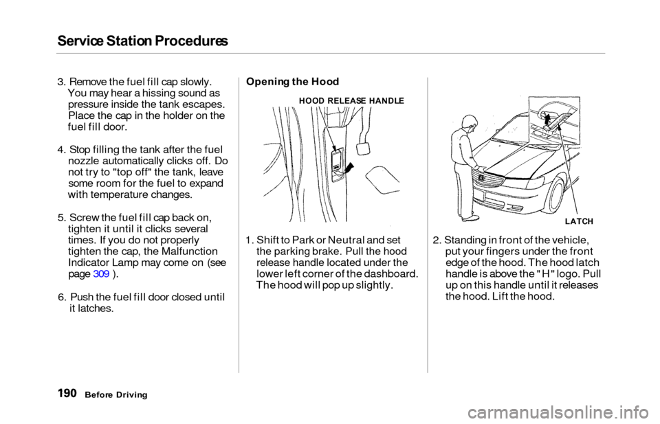 HONDA ODYSSEY 2000 RA6-RA9 / 2.G Owners Manual Service Statio n Procedure s
3. Remove the fuel fill cap slowly.
You may hear a hissing sound aspressure inside the tank escapes.
Place the cap in the holder on the
fuel fill door.
4. Stop filling the HONDA ODYSSEY 2000 RA6-RA9 / 2.G Owners Manual Service Statio n Procedure s
3. Remove the fuel fill cap slowly.
You may hear a hissing sound aspressure inside the tank escapes.
Place the cap in the holder on the
fuel fill door.
4. Stop filling the