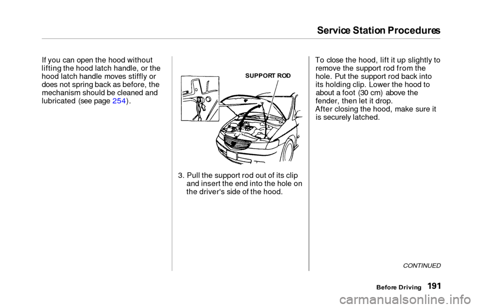 HONDA ODYSSEY 2000 RA6-RA9 / 2.G Owners Manual Servic
e Statio n Procedure s

If you can open the hood without
lifting the hood latch handle, or the
hood latch handle moves stiffly or does not spring back as before, the
mechanism should be cleaned